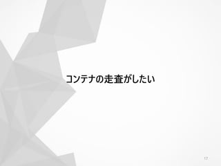 17
コンテナの走査がしたい
 