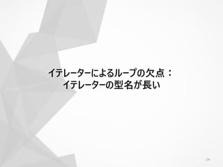 24
イテレーターによるループの欠点：
イテレーターの型名が長い
 