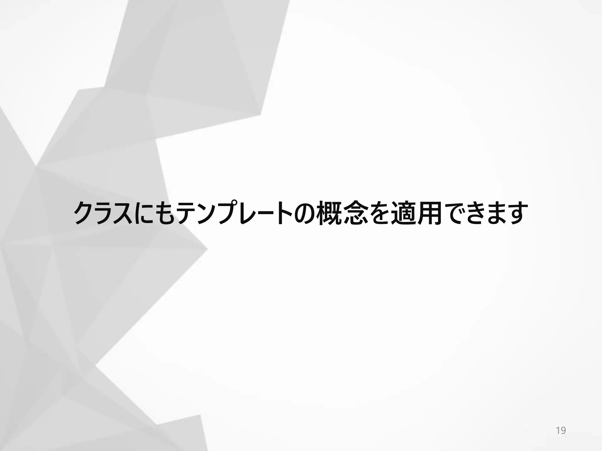 19
クラスにもテンプレートの概念を適用できます
 