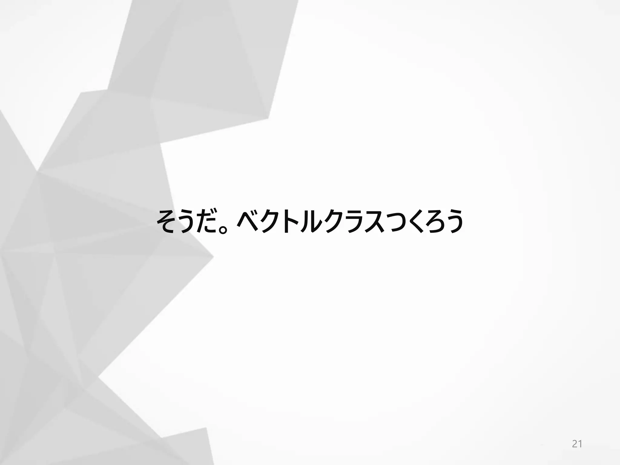 21
そうだ。ベクトルクラスつくろう
 
