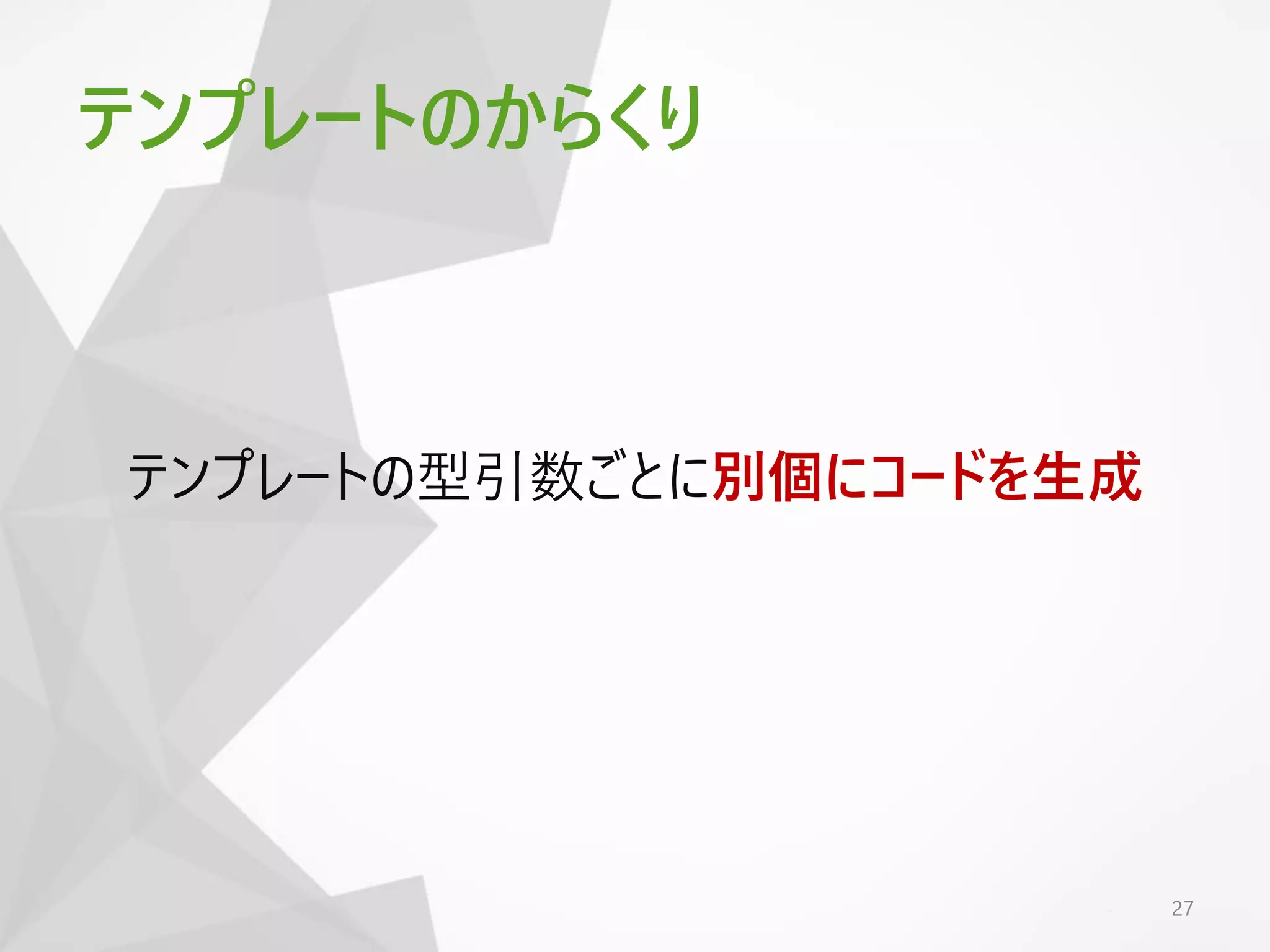 テンプレートのからくり
テンプレートの型引数ごとに別個にコードを生成
27
 