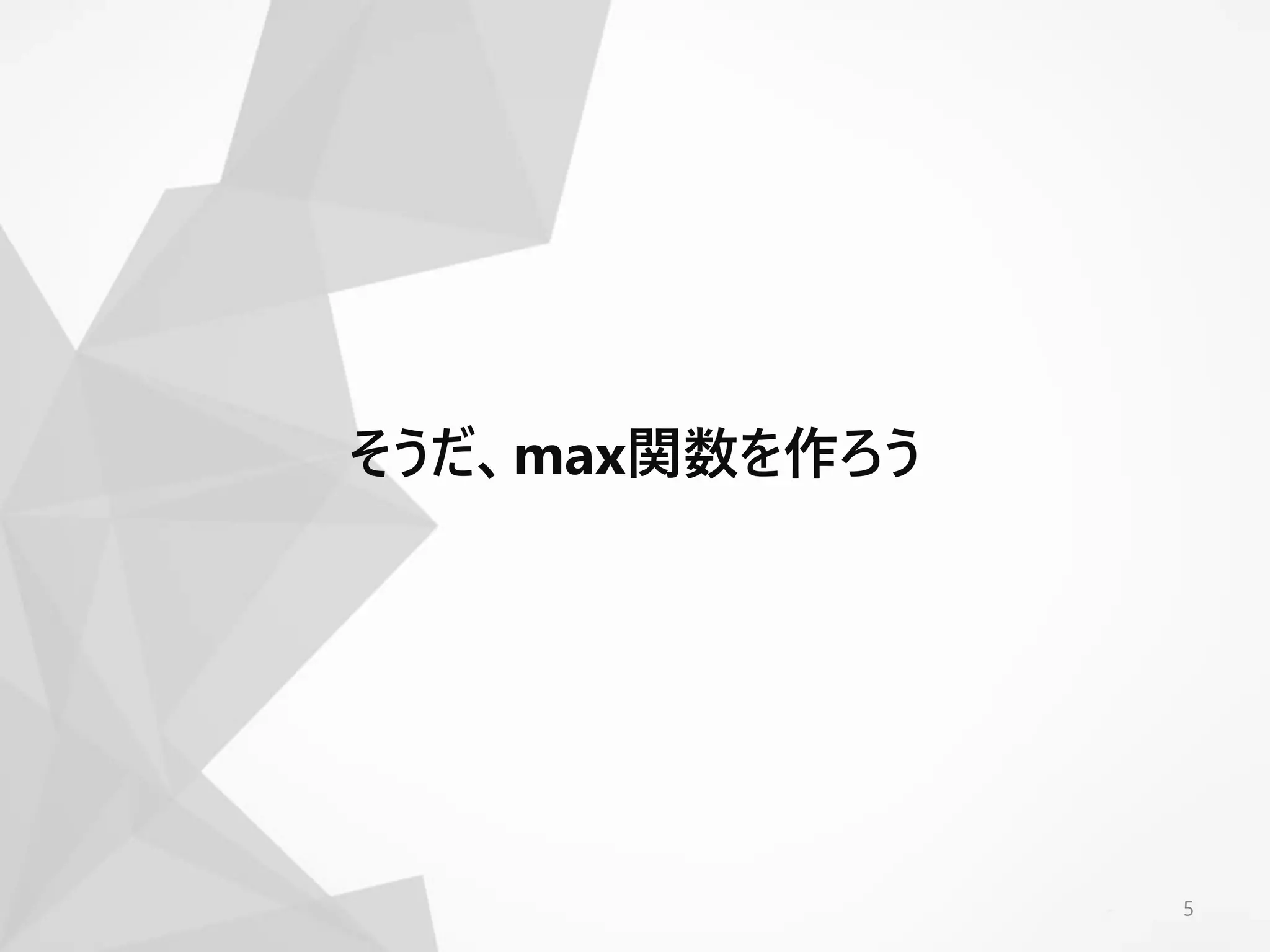 5
そうだ、max関数を作ろう
 