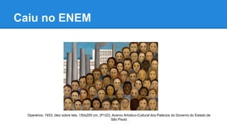 Caiu no ENEM
Questão 63 – ENEM 2003
Operários, 1933, óleo sobre tela, 150x205 cm, (P122), Acervo Artístico-Cultural dos Palácios do Governo do Estado de
São Paulo
 