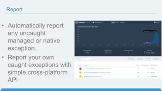 Report
• Automatically report
any uncaught
managed or native
exception.
• Report your own
caught exceptions with
simple cross-platform
API
 