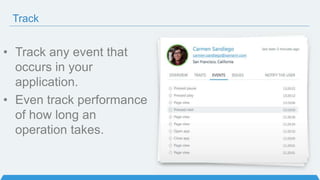 Track
• Track any event that
occurs in your
application.
• Even track performance
of how long an
operation takes.
 