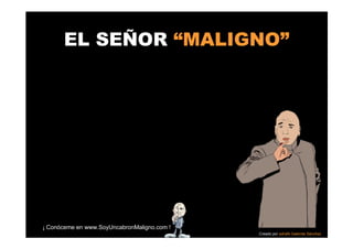 EL SEÑOR “MALIGNO”




¡ Conóceme en www.SoyUncabronMaligno.com !
                                             Creado por adriaN Galende Sánchez