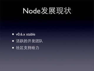 Node发展现状

• v0.6.x stable
• 活跃的开发团队
• 社区支持给力
 