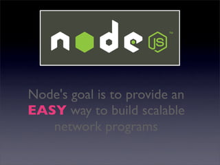 Node's goal is to provide an
EASY way to build scalable
   network programs
 