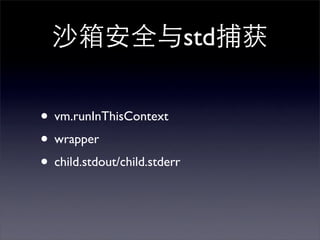 沙箱安全与std捕获

• vm.runInThisContext
• wrapper
• child.stdout/child.stderr
 