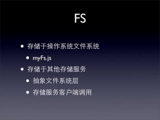 FS

• 存储于操作系统文件系统
 • myFs.js
• 存储于其他存储服务
 • 抽象文件系统层
 • 存储服务客户端调用
 