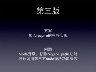 第三版

           方案
    加入require的完整实现


        问题
Node升级，移除require_paths功能
导致调用第三方node模块功能失效
 