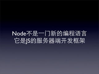 Node不是⼀一门新的编程语言
它是JS的服务器端开发框架
 