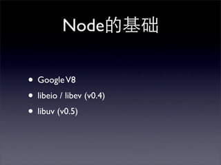 Node的基础

• Google V8
• libeio / libev (v0.4)
• libuv (v0.5)
 