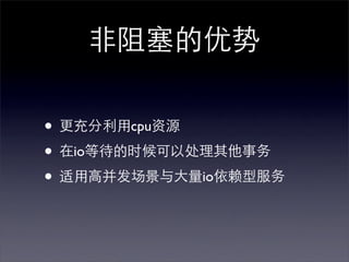 非阻塞的优势

• 更充分利用cpu资源
• 在io等待的时候可以处理其他事务
• 适用高并发场景与大量io依赖型服务
 