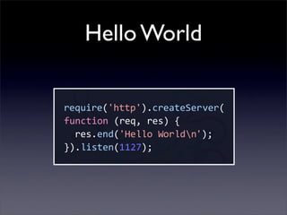 Hello World

require('http').createServer(
function  (req,  res)  {
    res.end('Hello  Worldn');
}).listen(1127);
 