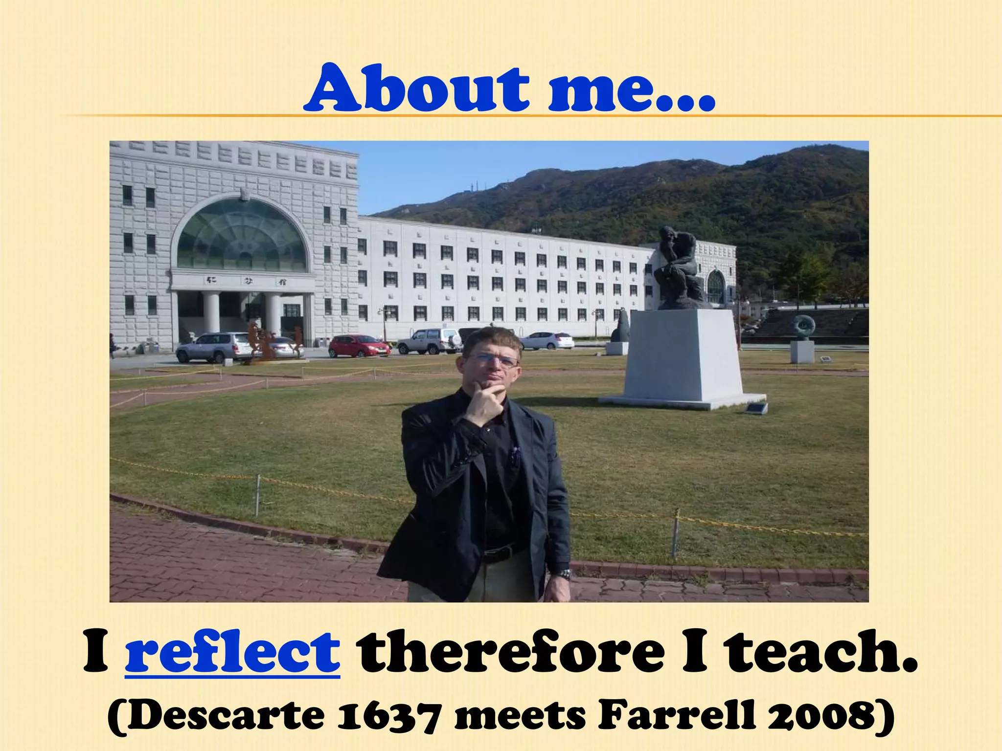 About me… I  reflect  therefore I teach.  (Descarte 1637 meets Farrell 2008) 