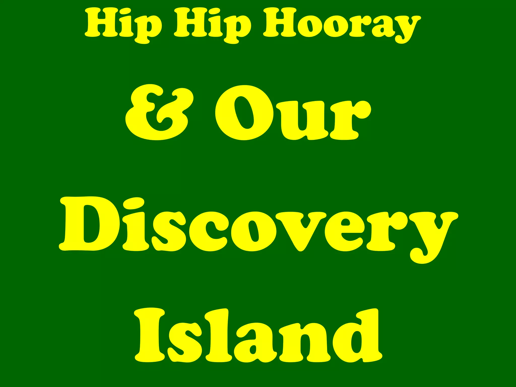 Hip Hip Hooray  & Our  Discovery Island 