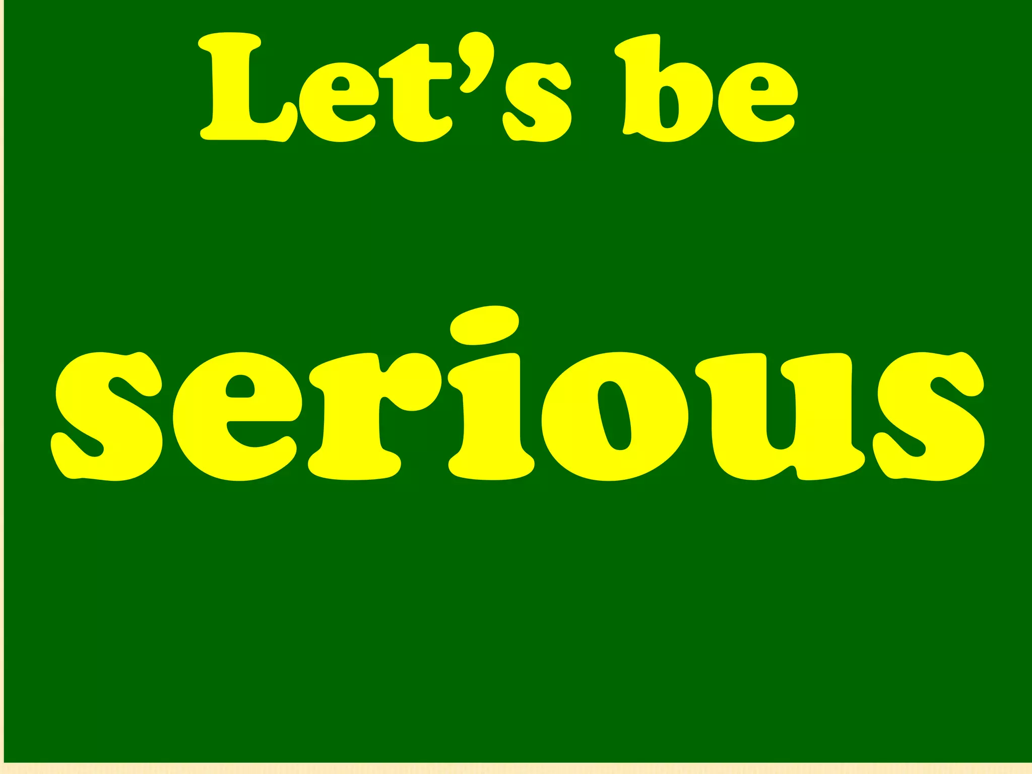 Let’s be  serious   