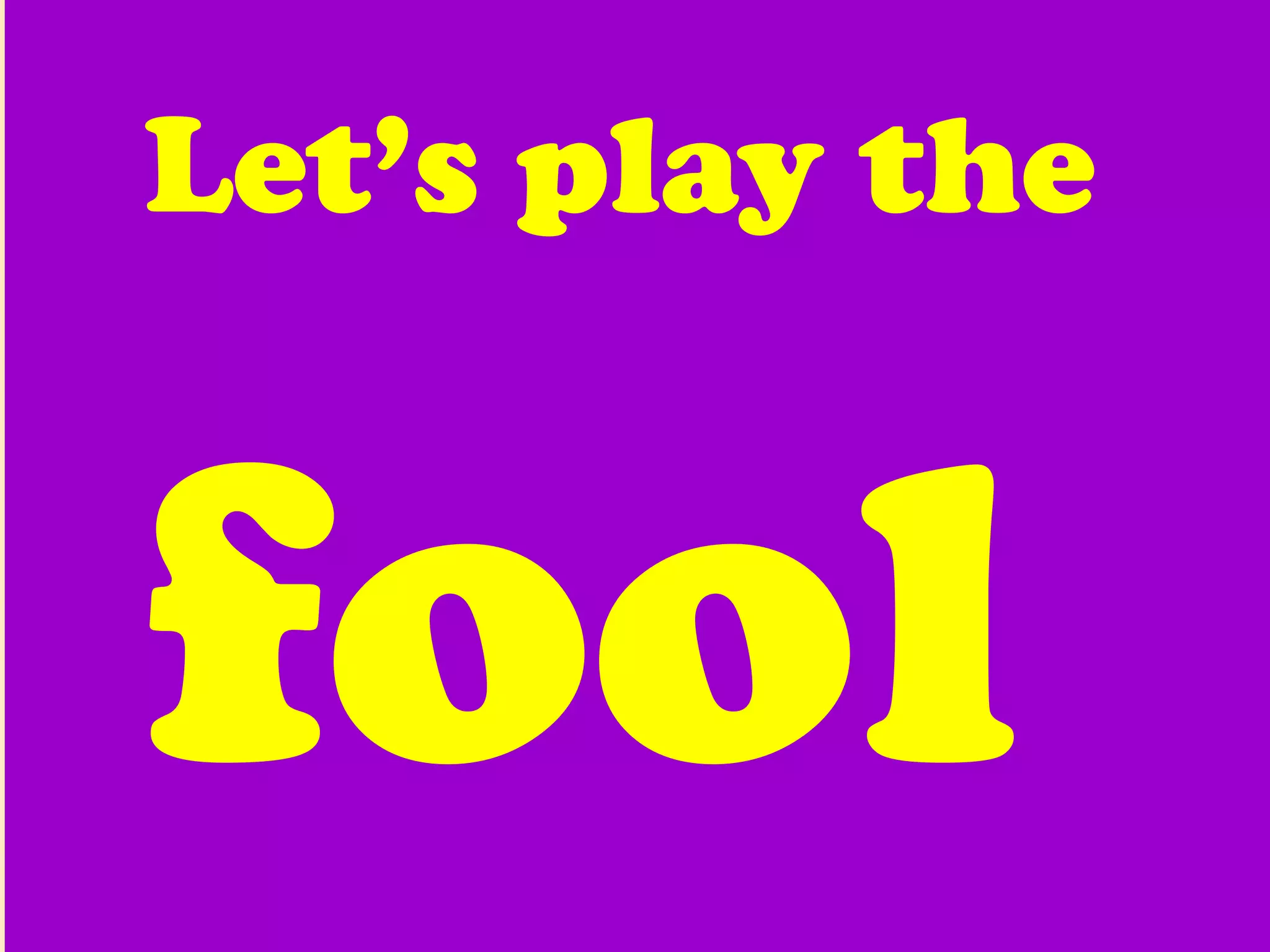 Let’s play the  fool  