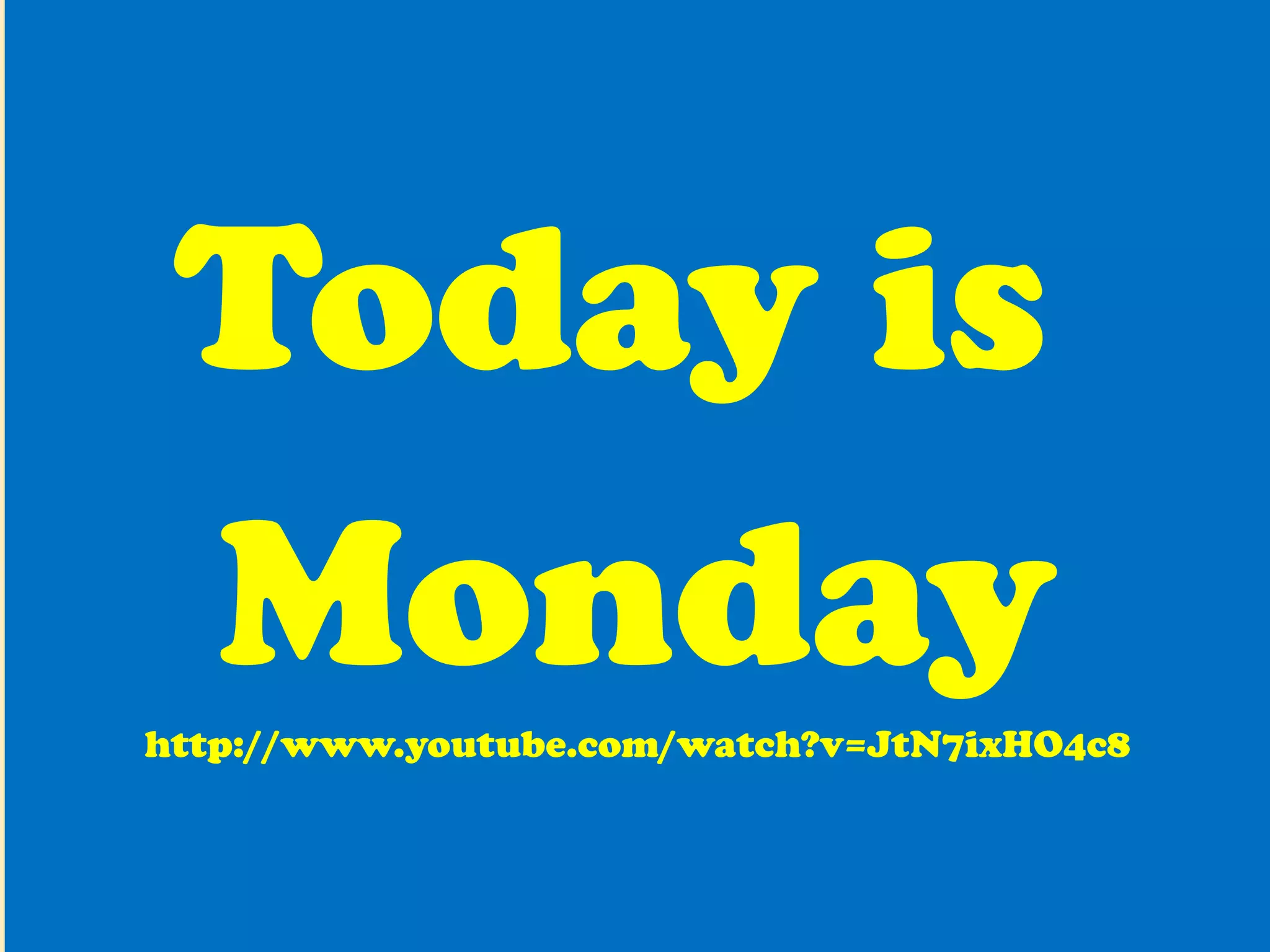 Today is  Monday http://www.youtube.com/watch?v=JtN7ixHO4c8 