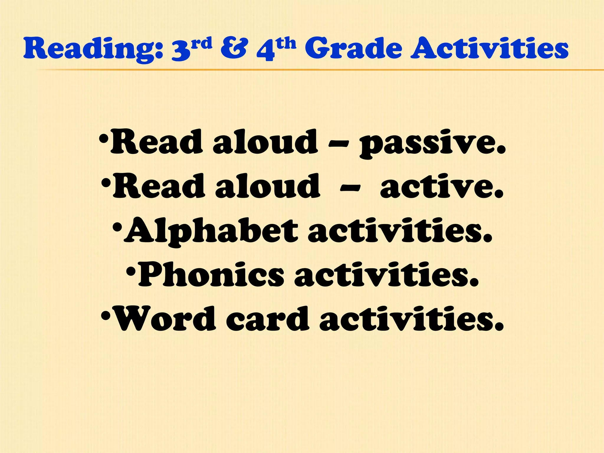 Reading: 3 rd  & 4 th  Grade Activities Read aloud – passive. Read aloud  –  active. Alphabet activities. Phonics activities. Word card activities. 