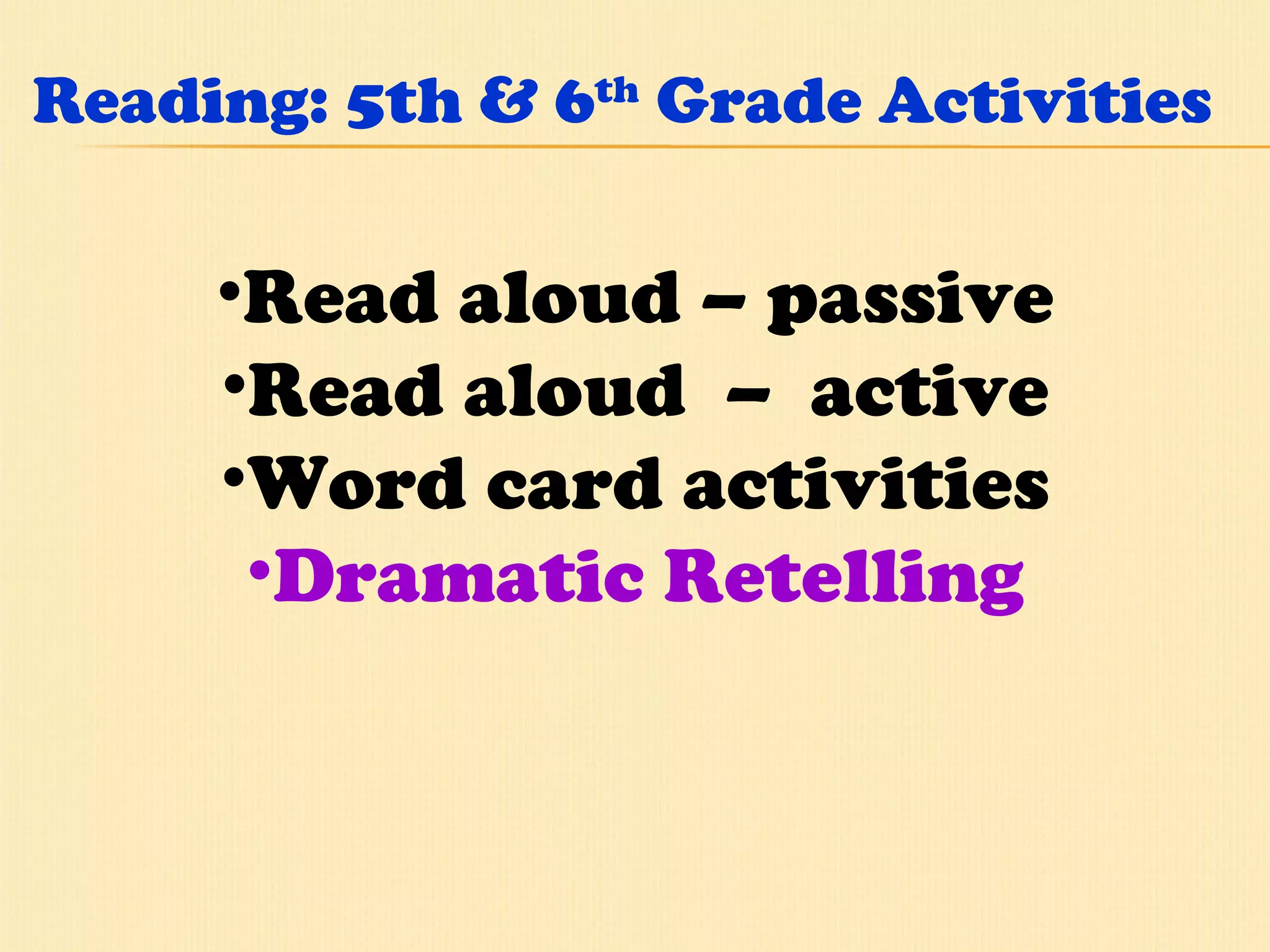 Reading: 5th & 6 th  Grade Activities Read aloud – passive Read aloud  –  active Word card activities Dramatic Retelling 