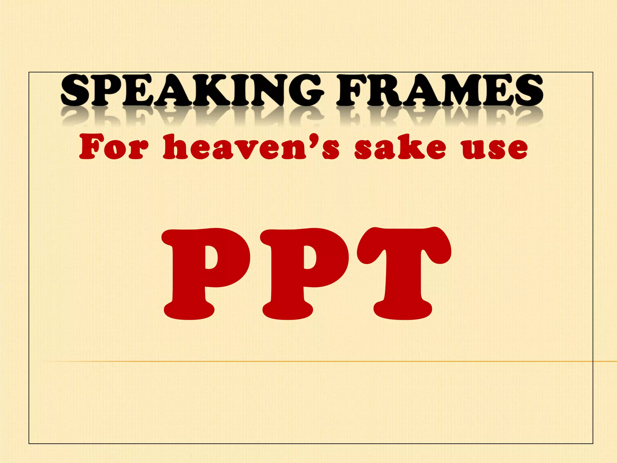 For heaven’s sake use  PPT 