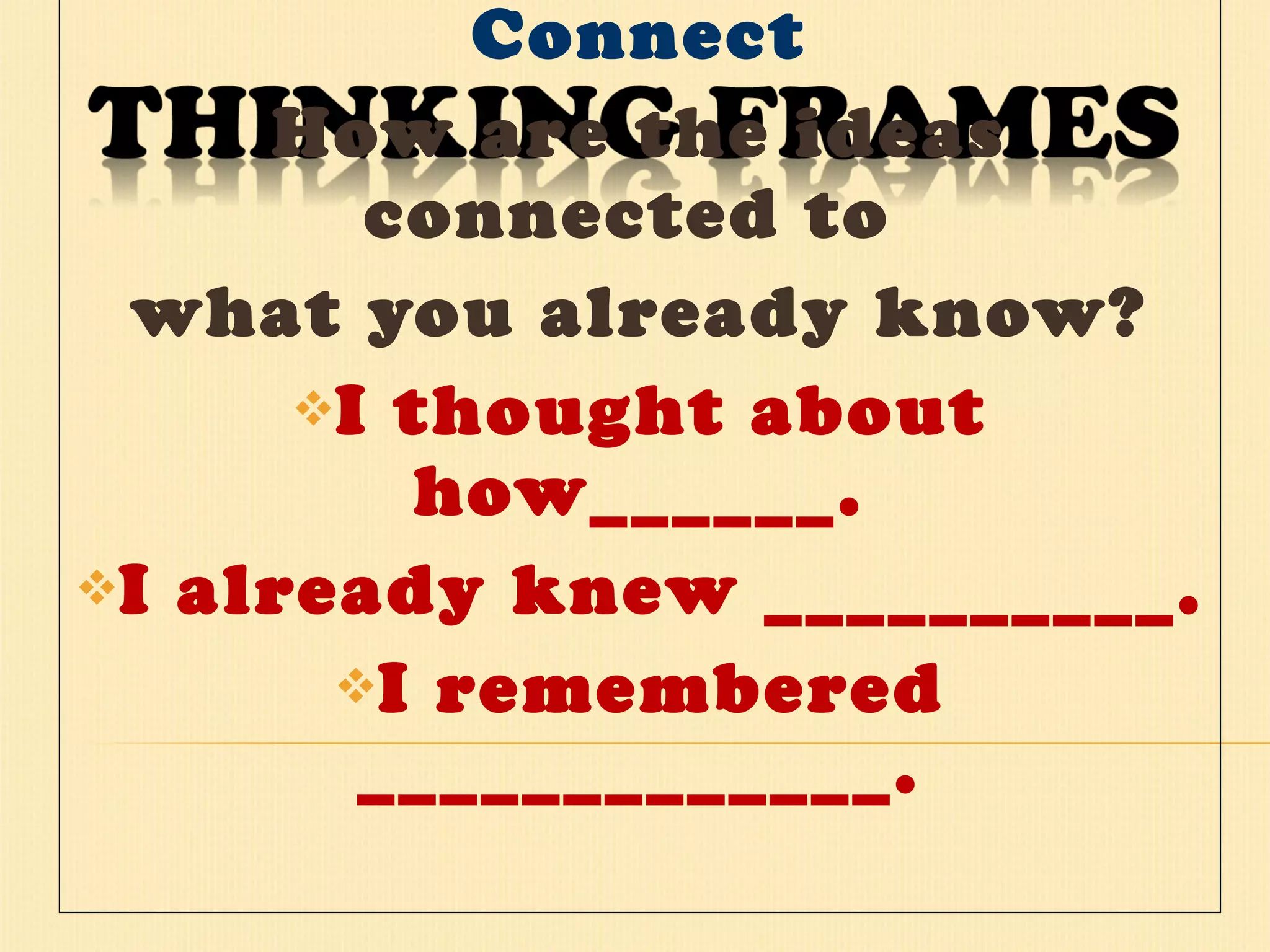 Connect How are the ideas connected to  what you already know? I thought about how______. I already knew __________. I remembered _____________. 