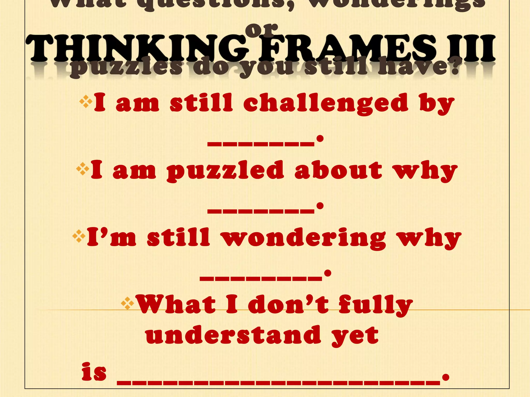 Challenge What questions, wonderings or  puzzles do you still have? I am still challenged by _______. I am puzzled about why _______. I’m still wondering why ________. What I don’t fully understand yet  is _____________________. 