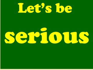 Let’s be  serious   