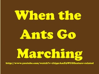 When the  Ants Go  Marching http://www.youtube.com/watch?v=1b3prAmX9WU&feature=related 