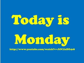 Today is  Monday http://www.youtube.com/watch?v=JtN7ixHO4c8 