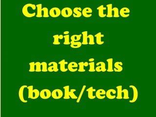 Choose the  right materials  (book/tech) 