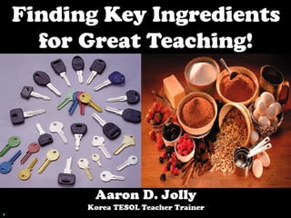 Aaron D. Jolly  *Korea TESOL Teacher Trainer *Hanseo University's Institute for the  Development of Talented and Gifted Education.   How to Improve 4 Skills for Korean Elementary Students 