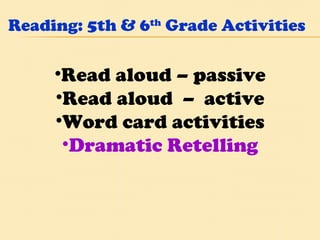 Reading: 5th & 6 th  Grade Activities Read aloud – passive Read aloud  –  active Word card activities Dramatic Retelling 