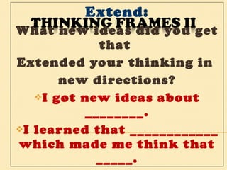 Extend: What new ideas did you get that  Extended your thinking in  new directions? I got new ideas about ________. I learned that ____________ which made me think that _____. 