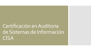 Certificación enAuditoria
deSistemas de Información
CISA
 