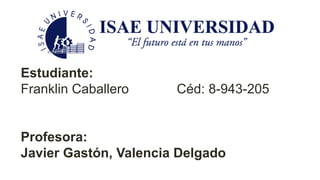 Estudiante:
Franklin Caballero Céd: 8-943-205
Profesora:
Javier Gastón, Valencia Delgado
 