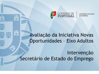 Avaliação da Iniciativa Novas
    Oportunidades – Eixo Adultos

                     Intervenção
Secretário de Estado do Emprego
 