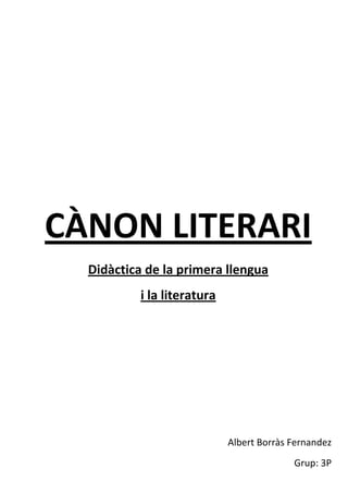 CÀNON LITERARI
  Didàctica de la primera llengua
           i la literatura




                             Albert Borràs Fernandez
                                           Grup: 3P
 
