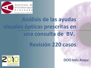 Análisis de las ayudas visuales ópticas prescritas en una consulta de  BV.  Revisión 220 casos DOO Inés Arauz 