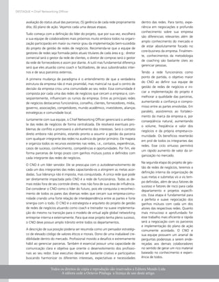 DESTAQUE • Chief Networking Officer


           avaliação do status atual das parcerias; (5) gerência de cada rede propriamente    dentro das redes. Para tanto, expe-
           dita; (6) plano de ação. Vejamos cada uma dessas etapas.                           riência em negociações e profundo
                                                                                              conhecimento sobre sua empresa
           Tudo começa com a definição do líder do projeto, que por sua vez, escolherá
                                                                                              são diferenciais relevantes além de
           a sua equipe de colaboradores mais próximos muito embora todos na organi-
                                                                                              amplo conhecimento do mercado e
           zação participarão em maior ou menor grau da implementação bem-sucedida
                                                                                              de estar absolutamente focado no
           do projeto de gestão de redes de negócios. Recomenda-se que a equipe de
                                                                                              core-business da empresa. Finalmen-
           gestores de redes seja formada pelos atuais titulares de cada área e.g.: diretor
                                                                                              te, conhecimentos da metodologia
           comercial será o gestor da rede de clientes, o diretor de compras será o gestor
                                                                                              de coaching são bastante úteis ao
           da rede de fornecedores e assim por diante. A sutil mas fundamental diferença
                                                                                              gerenciar pessoas.
           será que eles atuarão como coach e facilitadores, de seus subordinados inter-
           nos e de seus parceiros externos.                                                  Tendo a rede funcionários como
                                                                                              ponto de partida, o objetivo maior
           A primeira mudança de paradigma é o entendimento de que a verdadeira
                                                                                              do CNO ao definir sua equipe de
           estrutura da empresa não é mais piramidal, mas matricial na qual o centro de
                                                                                              gestão de redes de negócios e ini-
           decisão da empresa criou uma comunidade ao seu redor. Essa comunidade é
                                                                                              ciar a implementação do projeto é
           composta por cada uma das redes de negócios que cercam a empresa e, con-
           seqüentemente, influenciam os rumos da empresa. Entre as principais redes          melhorar a qualidade das parcerias,
           de negócios destacamos funcionários, conselho, clientes, fornecedores, mídia,      aumentando a confiança e compro-
           governo, associações, competidores, mundo acadêmico, investidores, alianças        misso entre as partes envolvidas. Em
           estratégicas e comunidade local.                                                   paralelo, assistiremos ao fortaleci-
                                                                                              mento da marca da empresa e, por
           Juntamente com sua equipe, o Chief Networking Officer gerenciará o ambien-         conseqüência natural, aumentando
           te das redes de negócios de forma centralizada. Ele resolverá eventuais pro-
                                                                                              o volume, freqüência e valor dos
           blemas de conflito e promoverá o alinhamento dos interesses. Será o contato
                                                                                              negócios e da própria empresa-co-
           direto embora não primário, estando pronto a assumir a gestão da parceria
                                                                                              munidade. Os benefícios reverterão
           com qualquer integrante das redes na ausência do gestor primário. Ele mapeia
                                                                                              em prol de todos os integrantes das
           e organiza todos os recursos existentes nas redes, i.e., contatos, experiências,
                                                                                              redes. Esse ciclo virtuoso permitirá
           casos de sucesso, conhecimento, competências e oportunidades. Por fim, ele
                                                                                              um rápido aumento de valor da or-
           forma parcerias de longo prazo com ganhos mútuos justos e definidos com
                                                                                              ganização no mercado.
           cada integrante das redes de negócios.
                                                                                              Na segunda etapa do projeto de ges-
           O CNO é um líder servidor. Ele se preocupa com o autodesenvolvimento de
                                                                                              tão de redes de negócios, teremos a
           cada um dos integrantes das redes capacitando-os a atingirem as metas acor-
                                                                                              definição interna da organização de
           dadas. Sua liderança não é imposta, mas conquistada. A única rede que pode
                                                                                              suas metas e submetas vis a vis tem-
           ser diretamente impactada pelo CNO é a rede de funcionários. Todas as de-
                                                                                              po definidas, além de seus fatores de
           mais estão fora de seu controle direto, mas não fora de sua área de influência.
                                                                                              sucesso e fatores de risco para cada
           Daí considerar o CNO como o líder do futuro, pois ele conquista o reconheci-
                                                                                              departamento e projetos específi-
           mento de todos os pares das diversas redes que cercam sua empresa-comu-            cos. Essa etapa é fundamental para
           nidade criando uma forte relação de interdependência entre as partes e forte       a perfeita e suave negociação dos
           sinergia com o todo. O CNO é o estrategista e arquiteto do projeto de gestão       ganhos mútuos com cada um dos
           de redes de negócios atuando como coach e treinador na suave implementa-           atores das respectivas redes. Quanto
           ção do mesmo na transição para o modelo de virtual agile global networking         mais minucioso e aprofundado for
           entreprise interna e externamente. Para que esse projeto tenha pleno sucesso,      esse trabalho mais eficiente e rápida
           o CNO deve possuir amplo trânsito entre todos os departamentos.                    será a negociação com os parceiros
                                                                                              e implementação do plano de ação
           A descrição de sua posição poderia ser resumida como um pensador estratégi-        comumente acordado. O CNO e
           co de elevado código de valores éticos e morais. Dono de uma inabalável cre-       sua equipe possuem um arsenal de
           dibilidade dentro do mercado. Profissional movido a desafios e extremamente        perguntas poderosas a serem ende-
           hábil ao gerenciar parcerias. Também é essencial possuir uma capacidade de         reçadas aos demais colaboradores
           comunicação clara e objetiva que oriente o desenvolvimento dos profissio-          no sentido de gerar um rico material
           nais ao seu redor. Esse executivo deverá ser bastante criativo e participativo     baseado no conhecimento e experi-
           buscando harmonizar os diferentes interesses, expectativas e necessidades          ência de todos.


                              Todos os direitos de cópia e reprodução são reservados a Editora Mundo Ltda.
    MundoPM • Número 15 • Jun/Jul 2007
                                     A editora cede a Octavio Pitaluga a licença de uso deste artigo.
 