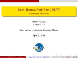 Open Shortest Path First (OSPF)
Computer Networks
Rahul Ranjan
(16010121)
Indian Institute of Information Technology Manipur
April 3, 2018
Rahul Ranjan(16010121) (Indian Institute of Information Technology Manipur)Open Shortest Path First (OSPF) April 3, 2018 1 / 32
 