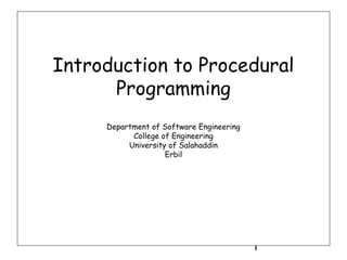 Introduction to Procedural
Programming
Department of Software Engineering
College of Engineering
University of Salahaddin
Erbil

1

 