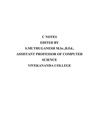 C NOTES
EDITED BY
S.MUTHUGANESH M.Sc.,B.Ed.,
ASSISTANT PROFESSOR OF COMPUTER
SCIENCE
VIVEKANANDA COLLEGE
 