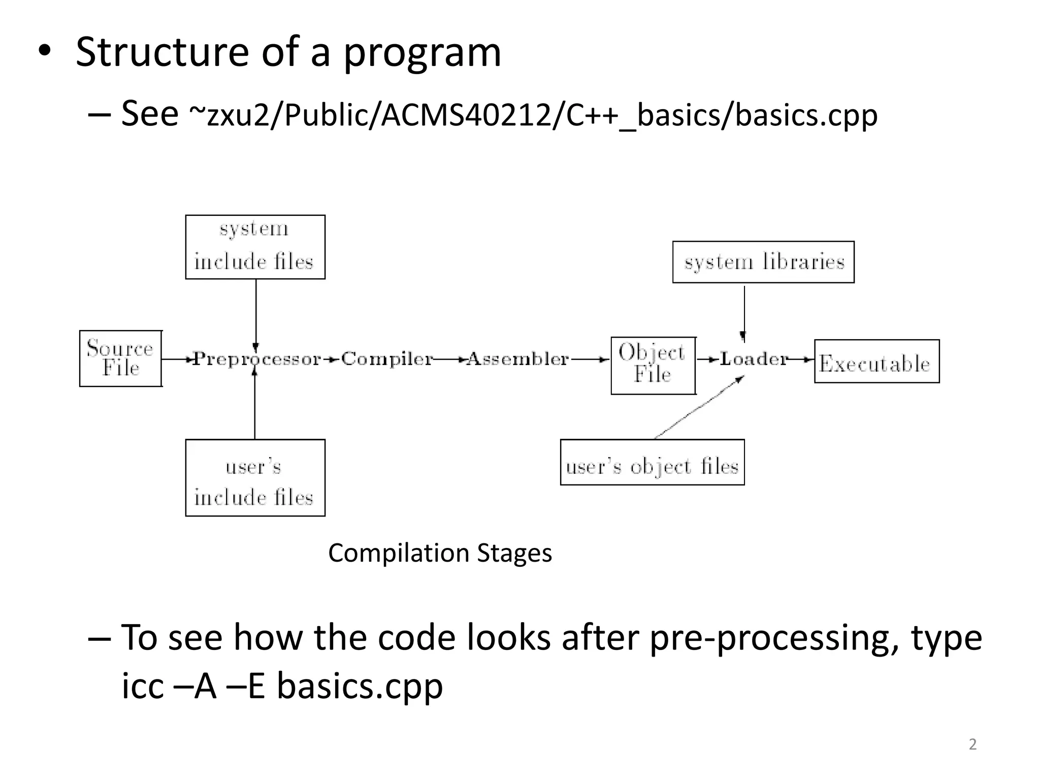 • Structure of a program
– See ~zxu2/Public/ACMS40212/C++_basics/basics.cpp
– To see how the code looks after pre-processing, type
icc –A –E basics.cpp
Compilation Stages
2
 