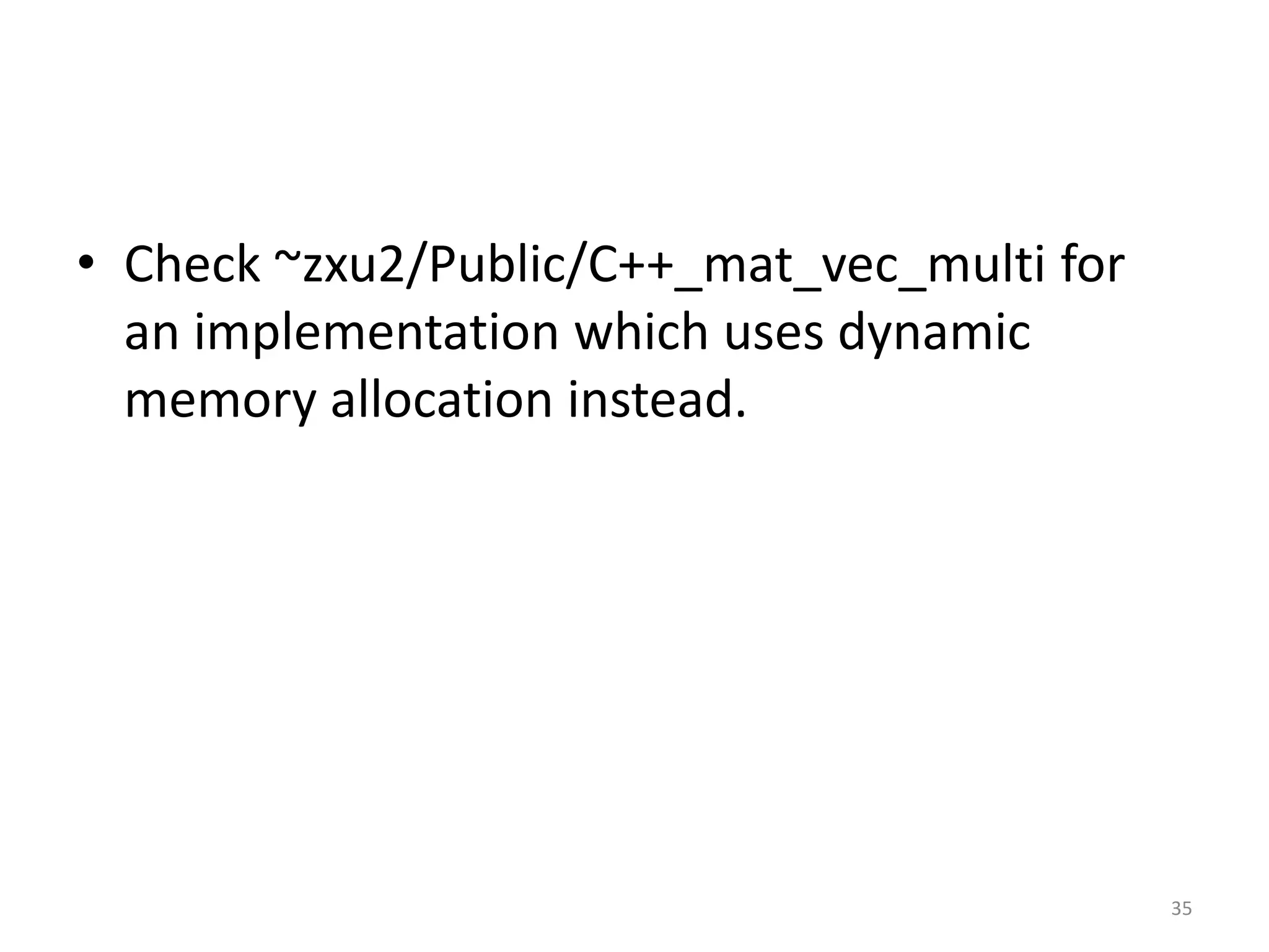 • Check ~zxu2/Public/C++_mat_vec_multi for
an implementation which uses dynamic
memory allocation instead.
35
 