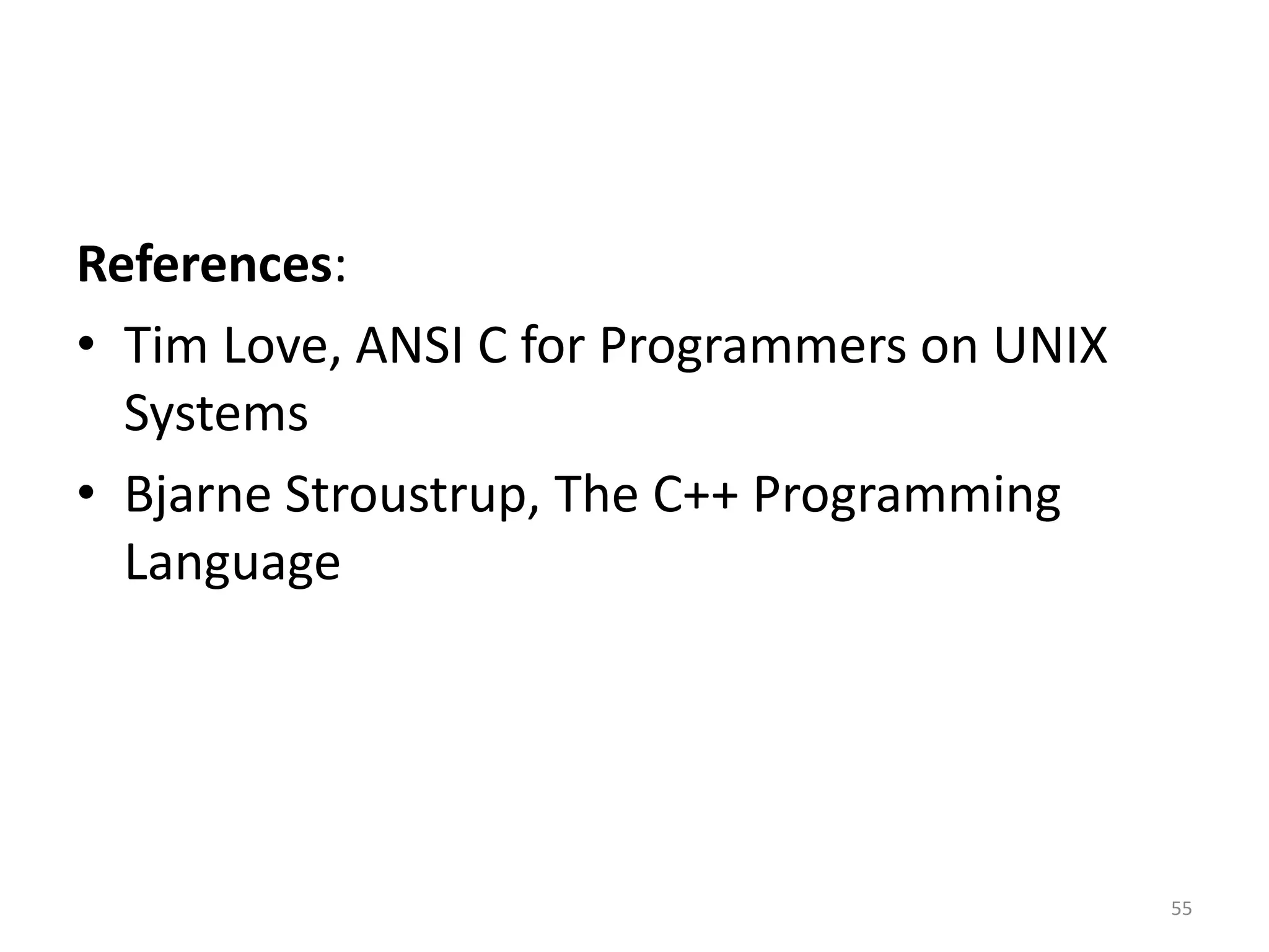 References:
• Tim Love, ANSI C for Programmers on UNIX
Systems
• Bjarne Stroustrup, The C++ Programming
Language
55
 