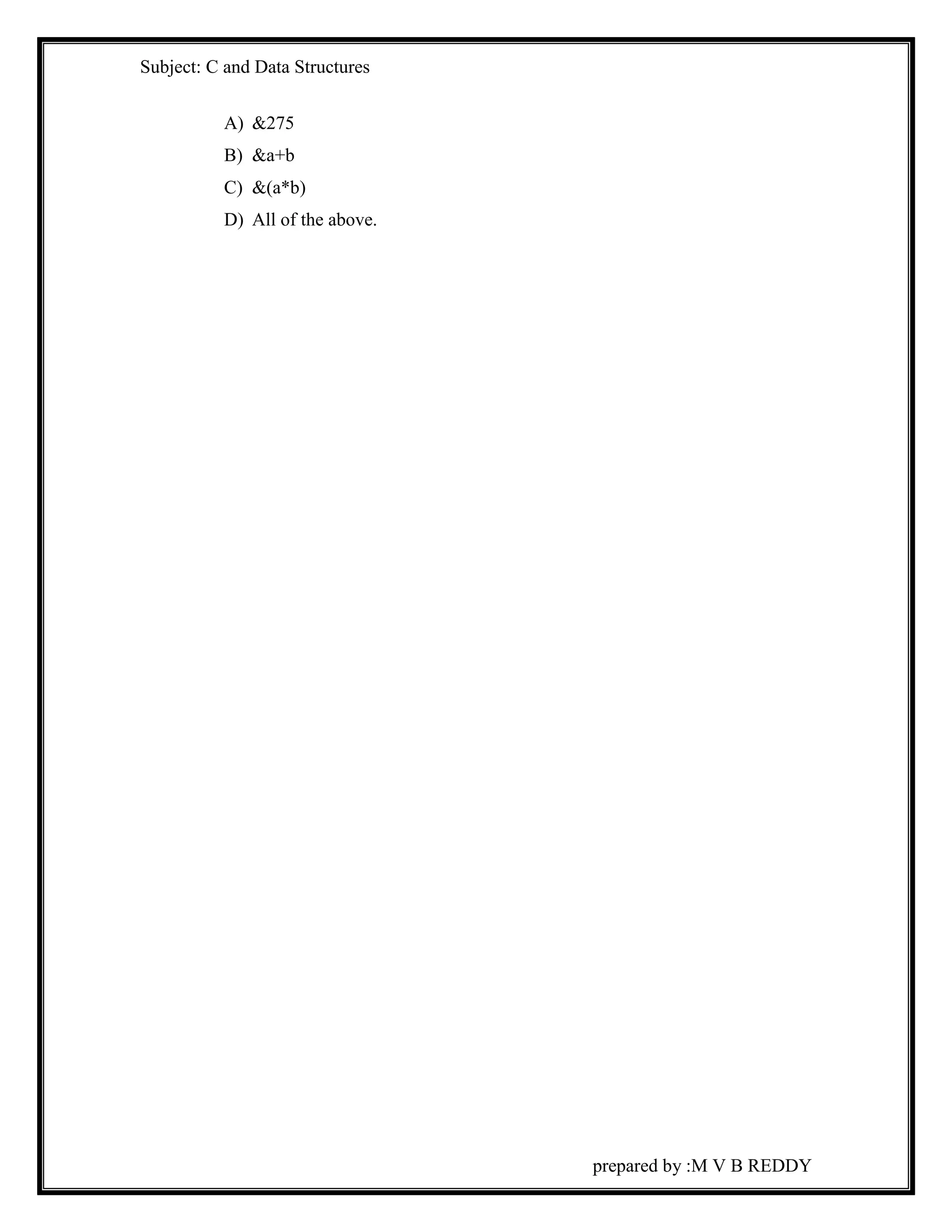 Subject: C and Data Structures 
prepared by :M V B REDDY 
A) &275 
B) &a+b 
C) &(a*b) 
D) All of the above. 
 