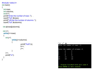 #include <stdio.h>
int main()
{
int rows;
int columns;
int k=1;
printf("Enter the number of rows :"); .
scanf("%d",&rows);
printf("nEnter the number of columns :");
scanf("%d",&columns);
int a[rows][columns];
int i=1;
while(i<=rows)
{
int j=1;
while(j<=columns)
{
printf("%dt",k);
k++;
j++;
}
i++;
printf("n");
}
}
 